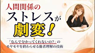 人間関係のストレス激変】「なんで分かってくれないの？」のモヤモヤを終わらせる他者理解の技術