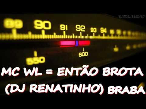 MC WL = ENTÃO BROTA DJ RENATINHO BRABA