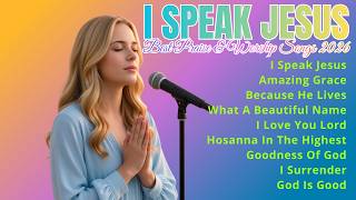 I Speak Jesus ✝️ Best Praise & Worship Songs 2026 ✝️