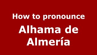 How to pronounce Alhama De Almería