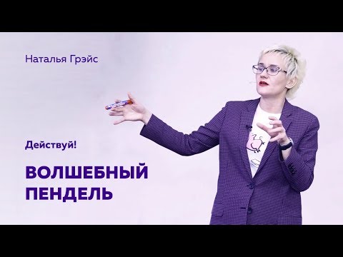 ВОЛШЕБНЫЙ ПЕНДЕЛЬ. ДЕЙСТВУЙ, НЕТ СМЫСЛА ЖДАТЬ! Бизнес-тренер, психолог Наталья ГРЭЙС