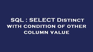 SQL : SELECT Distinct with condition of other column value 