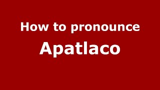 How to pronounce Apatlaco