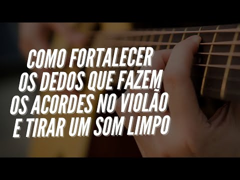 Como FORTALECER Os Dedos da Mão Que Faz os Acordes no Violão e Tirar Uma SONORIDADE LIMPA