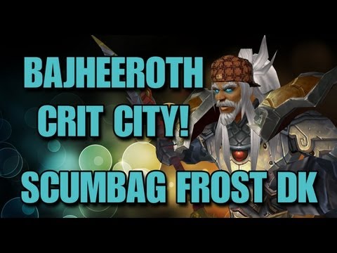 Bajheeroth - CRIT CITYYYYY!!! - Scumbag Level 86 Frost DK BG Fun :D