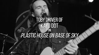 Toby Driver of Kayo Dot on Plastic House On Base Of Sky