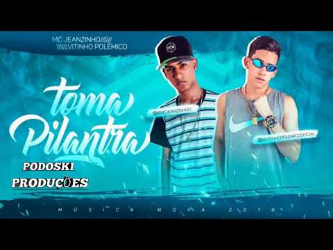 MC JEAZINHO E VITINHO PÔLEMICO - TOMA PILANTRA - MUSICA NOVA 2018