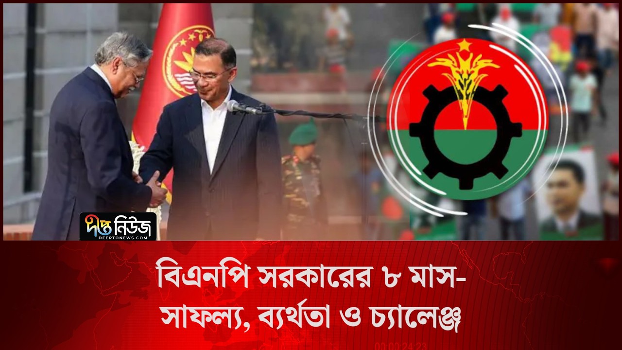 বিএনপি সরকারের ৮ মাস— সাফল্য, ব্যর্থতা ও চ্যালেঞ্জ l 8 Months of The BNP Govt. l Deepto News