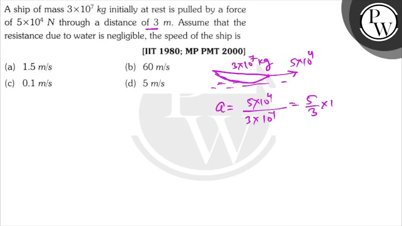 A ship of mass \( 3 \times 10^{7} \mathrm{~kg} \) initially at rest is pulled by a force of \( 5...