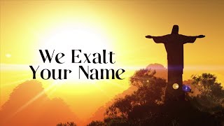 We Exalt Your Name