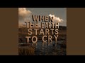 WHEN THE EARTH STARTS TO CRY