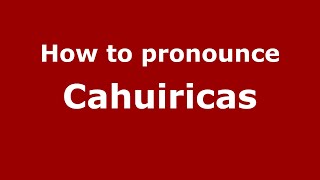 How to pronounce Cahuiricas