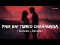 Phir Bhi Tumko Chaahunga Slowed Reverb Arijit Singh Shashaa Tirupati SR Lofi