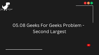 05.08 || Geeks For Geeks|| Second Largest || Problem Sets