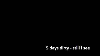 5 days dirty - still i see