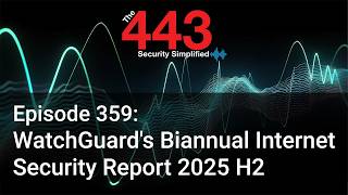 WatchGuard's Biannual Internet Security Report 2025 H2 - The 443 Podcast - Episode 359