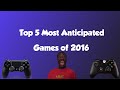 My Top 5 Most Anticipated Games For 2016!!! 