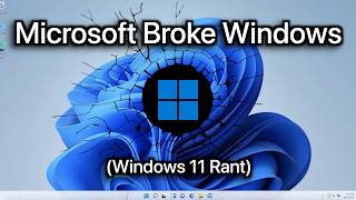 Microsoft Broke Windows (Windows 11 Rant)