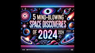 5 Mind-Blowing Space Discoveries of 2024 That Will Leave You Speechless!