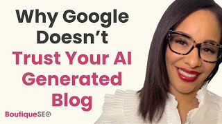 Why Google Doesn’t Trust AI-Generated Blogs (And What You Can Do About