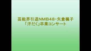 芸能界引退ＮＭＢ４８・矢倉楓子「汗だく」卒業コンサート