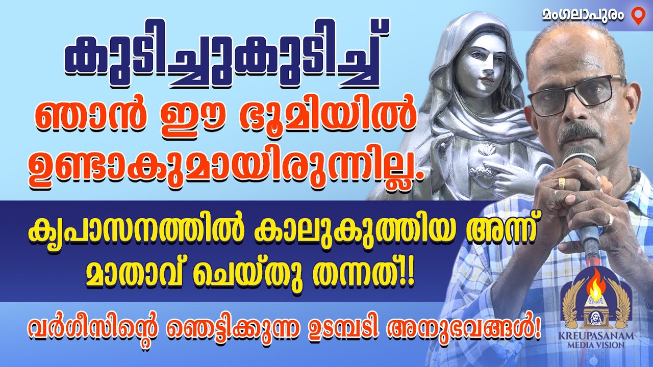 കുടിച്ചുകുടിച്ച് ഞാൻ ഈ ഭൂമിയിൽ ഉണ്ടാകുമായിരുന്നില്ല. കൃപാസനത്തിൽ കാലുകുത്തിയ അന്ന് മാതാവ്