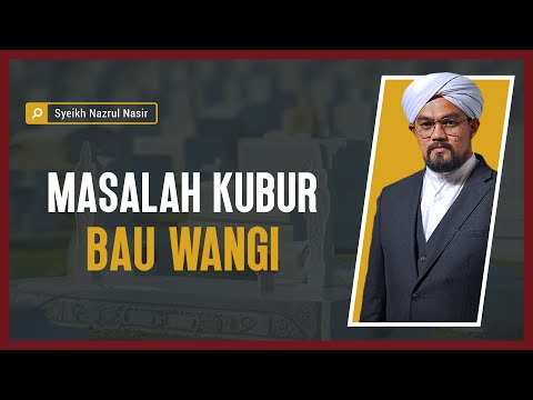 Masalah Kubur Bau Wangi - Syeikh Nazrul Nasir.