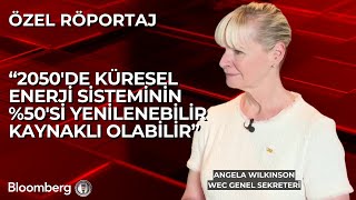 WEC/Angela Wilkinson: 2050'de Küresel Enerji Sisteminin %50'si Yenilenebilir Kay