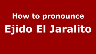 How to pronounce Ejido El Jaralito
