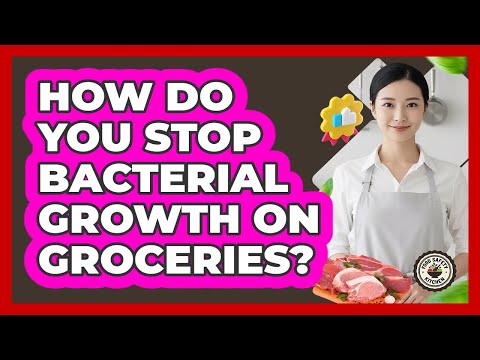 How Do You Stop Bacterial Growth On Groceries?