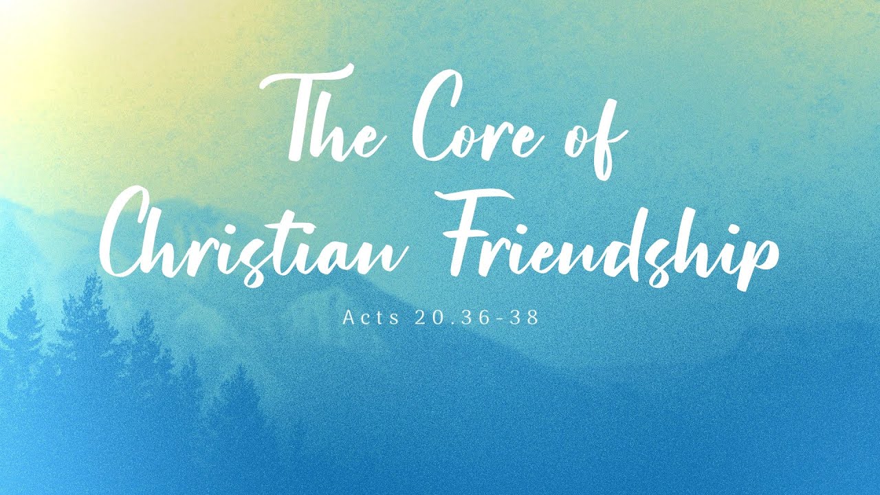 The Core of Christian Friendship (Acts 20.36-38)