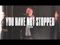 You Have Not Stopped