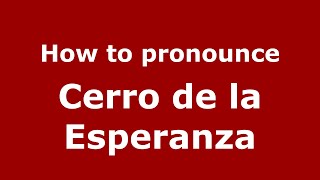How to pronounce Cerro De La Esperanza