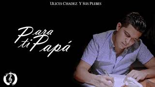 Ulises Chaidez Pará ti papa Letra