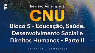 Revisão Antecipada CNU –Bloco 5- Educação, Saúde, Desenvolvimento Social, Direitos Humanos- Parte II