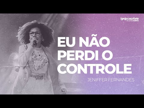 EU NÃO PERDI O CONTROLE | JENIFFER FERNANDES | IGREJA CASA FORTE