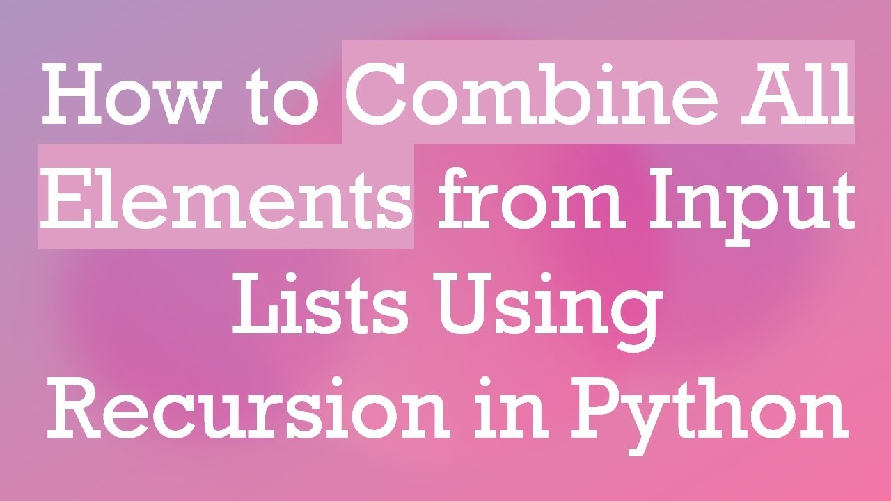 How to Combine All Elements from Input Lists Using Recursion in Python