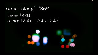 radio "sleep" -寝落ち雑談ラジオ- #369　theme「不運」/ corner「２択」