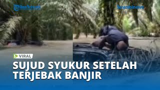 Download lagu Viral Pria ini Sujud Syukur Setelah Terjebak Banjir Berjam jam di atas Mobil mp3