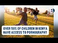 Over 50 Of Children In Kenya Have Access To Pornography