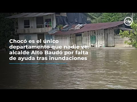 Chocó es el único departamento que nadie ve: alcalde Alto Baudó por falta de ayuda tras inundaciones