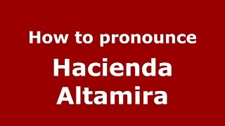 How to pronounce Hacienda Altamira
