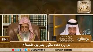 صورة 1844 - هل ورد دعاء مأثور  يقال يوم الجمعة؟ - الشيخ صالح الفوزان