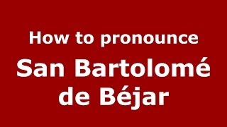 How to pronounce San Bartolomé De Béjar