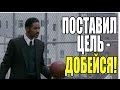 Поставил цель - ДОБЕЙСЯ! 