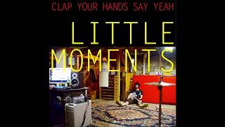 Clap Your Hands Say Yeah - Little Moments (EP Version)