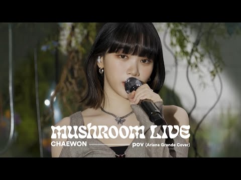 MUSHROOM LIVE S02 CHAEWON - pov (Ariana Grande Cover)