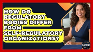 How Do Regulatory Bodies Differ From Self-Regulatory Organizations? | 