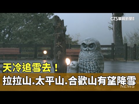 天冷追雪去！　專家：拉拉山.太平山.合歡山有望降雪