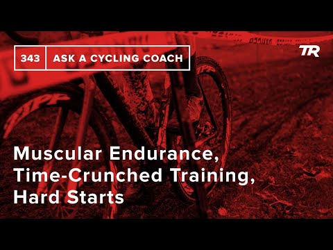 Muscular Endurance, Time-Crunched Training, Hard Starts and More  – Ask a Cycling Coach 343